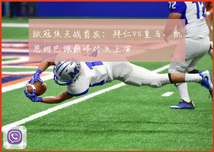欧冠焦点战首发：拜仁vs皇马，凯恩姆巴佩巅峰对决上演