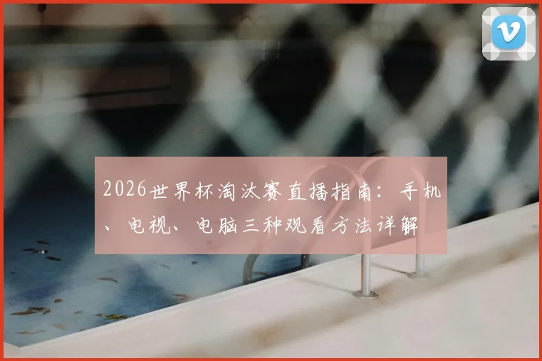 2026世界杯淘汰赛直播指南：手机、电视、电脑三种观看方法详解