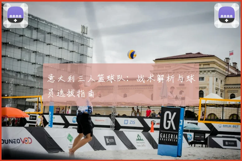 意大利三人篮球队:战术解析与球员选拔指南