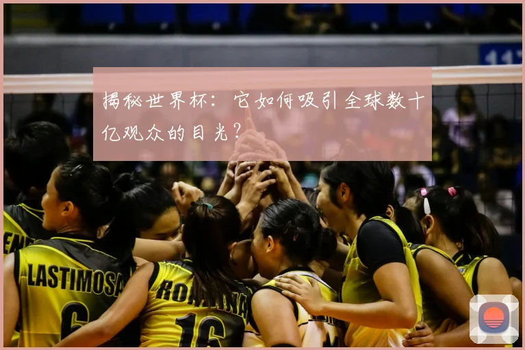 揭秘世界杯：它如何吸引全球数十亿观众的目光？