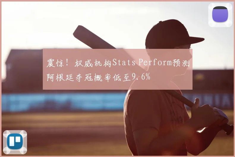 震惊!权威机构Stats Perform预测阿根廷夺冠概率低至9.6%