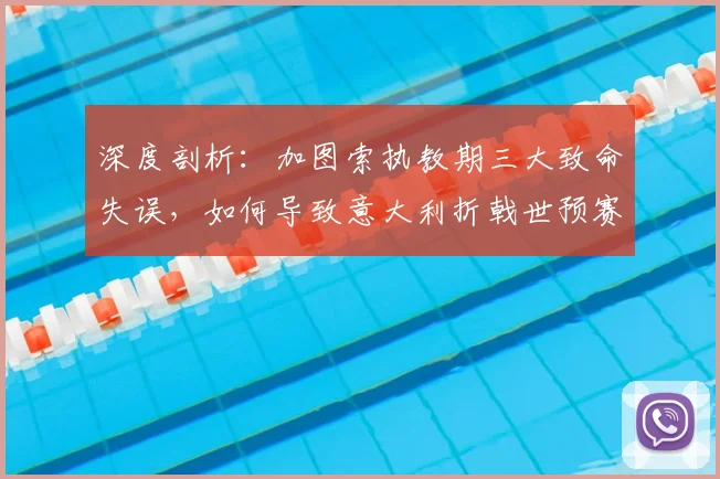 深度剖析:加图索执教期三大致命失误,如何导致意大利折戟世预赛