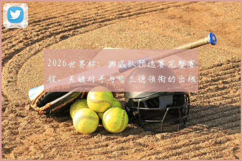 2026世界杯：挪威队预选赛完整赛程、关键对手与哈兰德领衔的出线前景深度解析