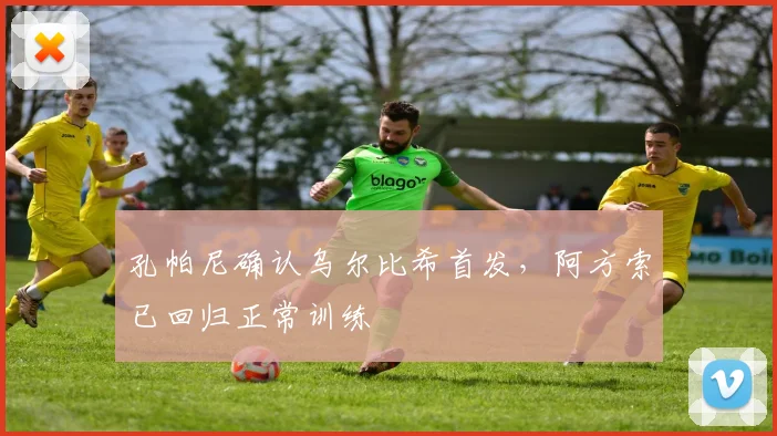 孔帕尼确认乌尔比希首发，阿方索已回归正常训练