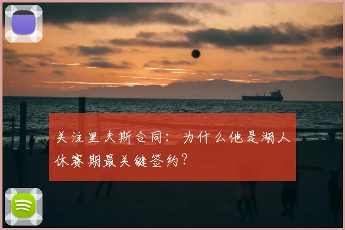 关注里夫斯合同：为什么他是湖人休赛期最关键签约？
