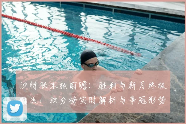 沙特联末轮前瞻:胜利与新月终极对决,积分榜实时解析与争冠形势全预测