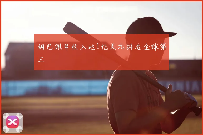 姆巴佩年收入达1亿美元排名全球第三