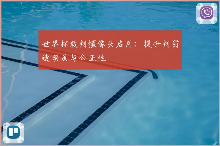 世界杯裁判摄像头启用：提升判罚透明度与公正性