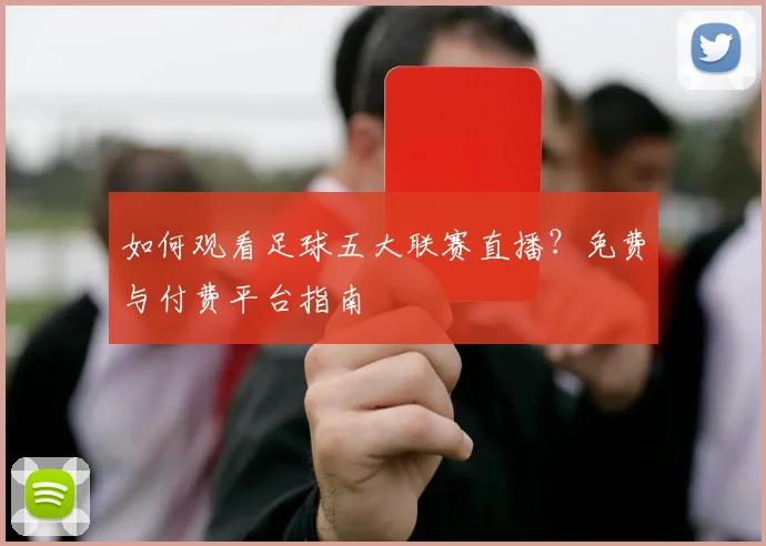 如何观看足球五大联赛直播?免费与付费平台指南