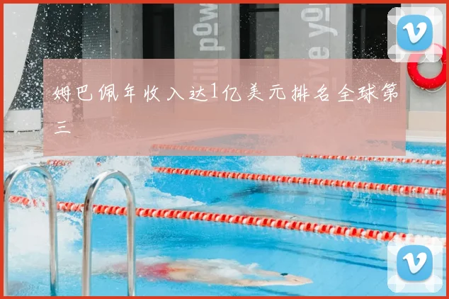 姆巴佩年收入达1亿美元排名全球第三